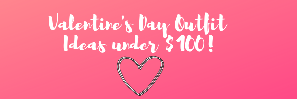Valentine’s Day Outfit Ideas under $100!